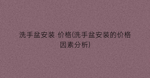 洗手盆安装 价格(洗手盆安装的价格因素分析)
